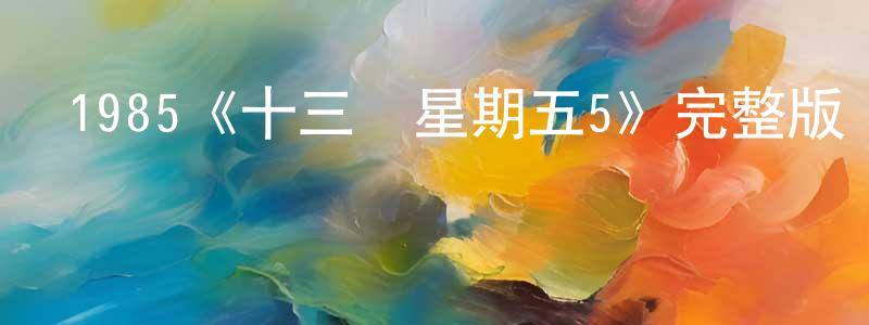 曾文秀發布1985《十三號星期五5》完整版電影/在線觀看/百度云-美劇天堂